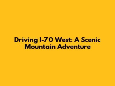 Driving I-70 West: A Scenic Mountain Adventure