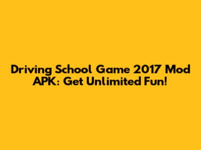 Driving School Game 2017 Mod APK: Get Unlimited Fun!