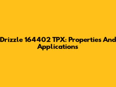 Drizzle 164402 TPX: Properties And Applications