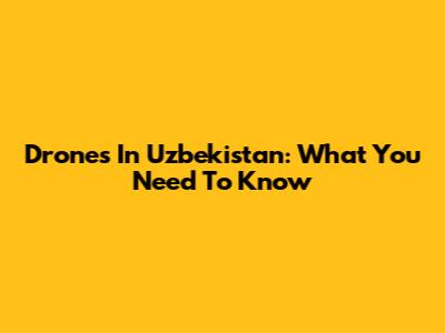 Drones In Uzbekistan: What You Need To Know