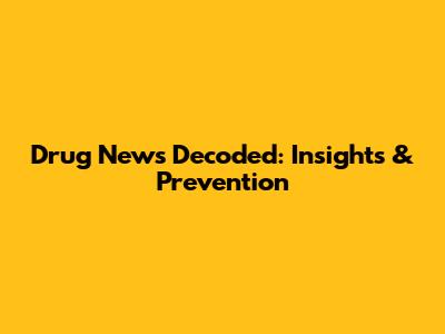 Drug News Decoded: Insights & Prevention