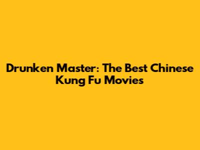 Drunken Master: The Best Chinese Kung Fu Movies