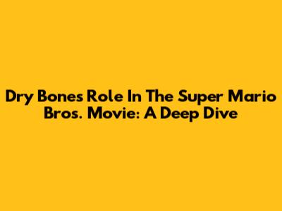 Dry Bones' Role In The Super Mario Bros. Movie: A Deep Dive