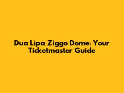 Dua Lipa Ziggo Dome: Your Ticketmaster Guide