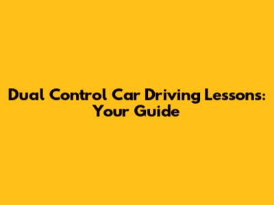 Dual Control Car Driving Lessons: Your Guide