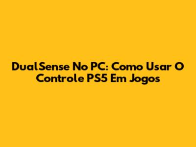 DualSense No PC: Como Usar O Controle PS5 Em Jogos