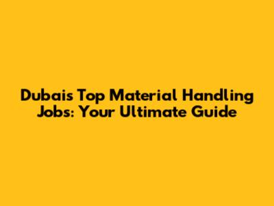 Dubai's Top Material Handling Jobs: Your Ultimate Guide