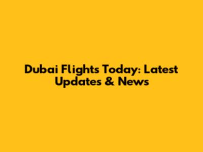 Dubai Flights Today: Latest Updates & News