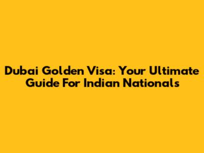 Dubai Golden Visa: Your Ultimate Guide For Indian Nationals