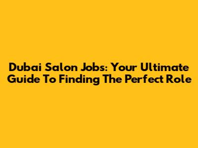 Dubai Salon Jobs: Your Ultimate Guide To Finding The Perfect Role