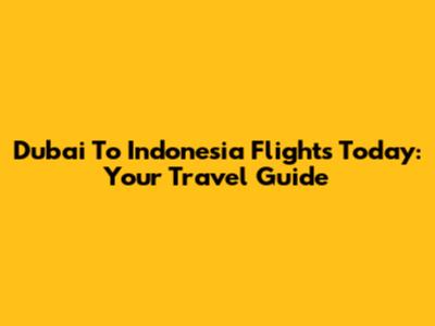 Dubai To Indonesia Flights Today: Your Travel Guide