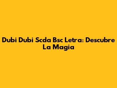 Dubi Dubi Scda Bsc Letra: Descubre La Magia