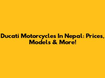 Ducati Motorcycles In Nepal: Prices, Models & More!