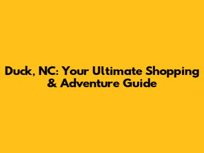Duck, NC: Your Ultimate Shopping & Adventure Guide