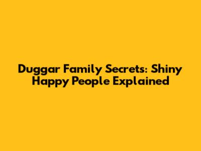 Duggar Family Secrets: 'Shiny Happy People' Explained