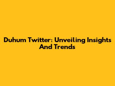 Duhum Twitter: Unveiling Insights And Trends