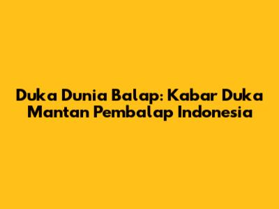 Duka Dunia Balap: Kabar Duka Mantan Pembalap Indonesia