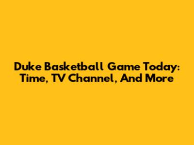 Duke Basketball Game Today: Time, TV Channel, And More