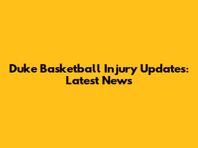 Duke Basketball Injury Updates: Latest News