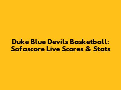 Duke Blue Devils Basketball: Sofascore Live Scores & Stats