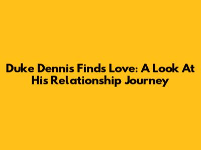 Duke Dennis Finds Love: A Look At His Relationship Journey