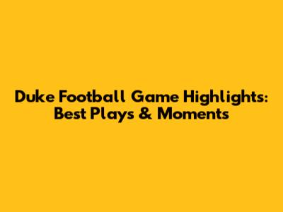 Duke Football Game Highlights: Best Plays & Moments