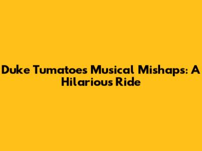 Duke Tumatoe's Musical Mishaps: A Hilarious Ride