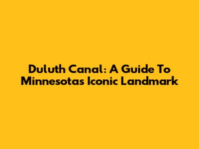 Duluth Canal: A Guide To Minnesota's Iconic Landmark