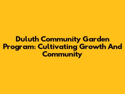 Duluth Community Garden Program: Cultivating Growth And Community