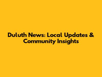 Duluth News: Local Updates & Community Insights