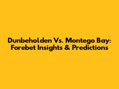 Dunbeholden Vs. Montego Bay: Forebet Insights & Predictions