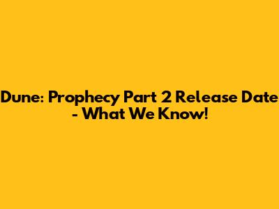 Dune: Prophecy Part 2 Release Date - What We Know!
