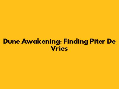 Dune Awakening: Finding Piter De Vries