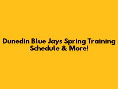 Dunedin Blue Jays Spring Training Schedule & More!