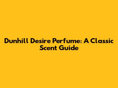 Dunhill Desire Perfume: A Classic Scent Guide