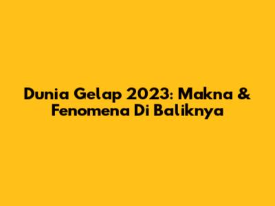 Dunia Gelap 2023: Makna & Fenomena Di Baliknya