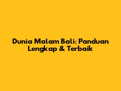 Dunia Malam Bali: Panduan Lengkap & Terbaik
