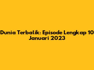 Dunia Terbalik: Episode Lengkap 10 Januari 2023