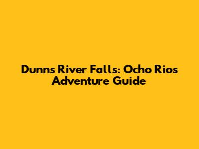 Dunn's River Falls: Ocho Rios Adventure Guide