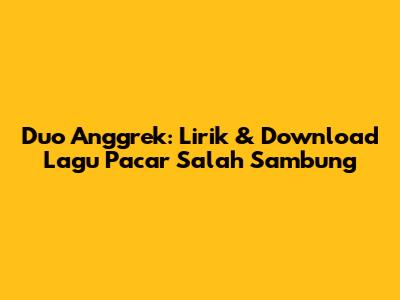 Duo Anggrek: Lirik & Download Lagu Pacar Salah Sambung