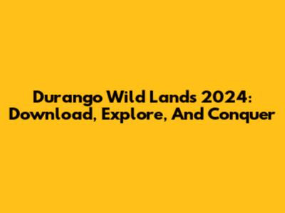 Durango Wild Lands 2024: Download, Explore, And Conquer