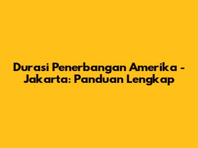 Durasi Penerbangan Amerika - Jakarta: Panduan Lengkap