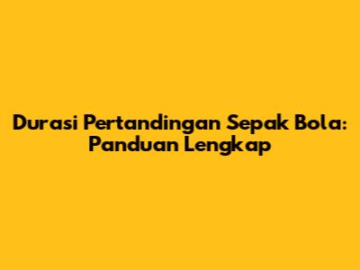Durasi Pertandingan Sepak Bola: Panduan Lengkap