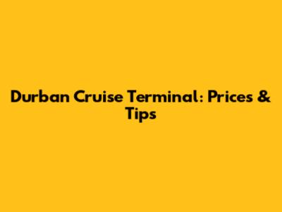 Durban Cruise Terminal: Prices & Tips
