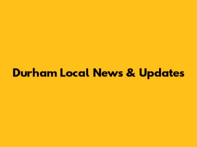 Durham Local News & Updates