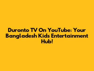 Duronto TV On YouTube: Your Bangladesh Kids' Entertainment Hub!