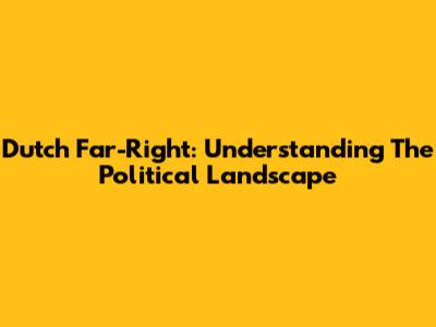 Dutch Far-Right: Understanding The Political Landscape