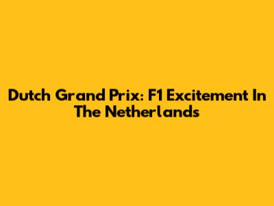 Dutch Grand Prix: F1 Excitement In The Netherlands