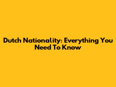 Dutch Nationality: Everything You Need To Know