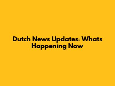 Dutch News Updates: What's Happening Now